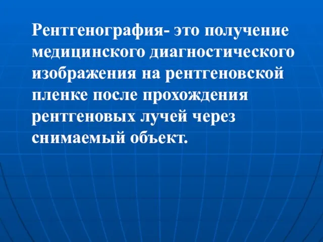 Рентгенография- это получение медицинского диагностического изображения на рентгеновской пленке после прохождения рентгеновых лучей через снимаемый объект.