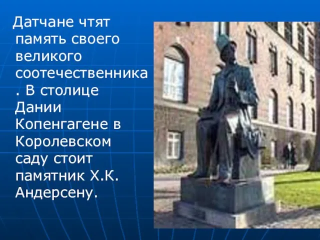 Датчане чтят память своего великого соотечественника. В столице Дании Копенгагене в Королевском саду стоит памятник Х.К.Андерсену.