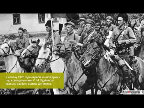 К началу 1920 года первой конной армии под командованием С. М. Будённого удалось разбить войско Деникина.