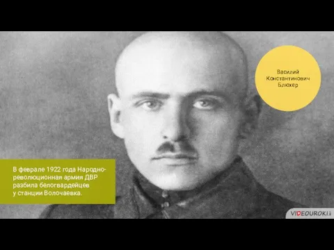 Василий Константинович Блюхер В феврале 1922 года Народно-революционная армия ДВР разбила белогвардейцев у станции Волочаевка.