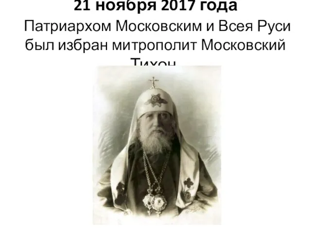 21 ноября 2017 года Патриархом Московским и Всея Руси был избран митрополит Московский Тихон.