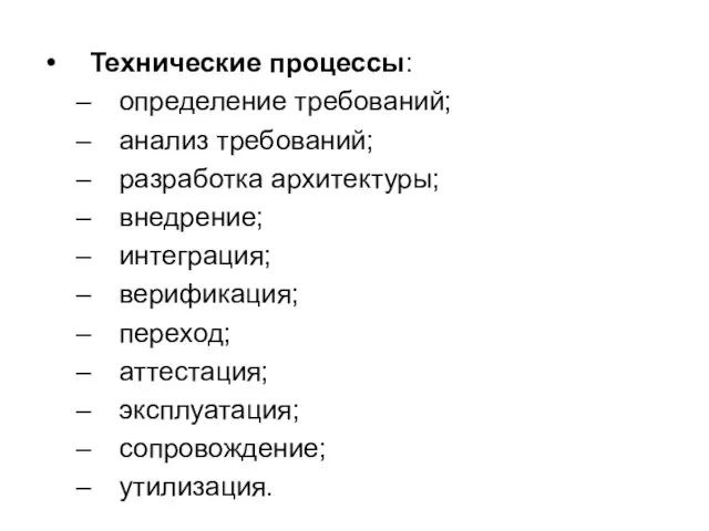 Технические процессы: определение требований; анализ требований; разработка архитектуры; внедрение; интеграция; верификация; переход; аттестация; эксплуатация; сопровождение; утилизация.