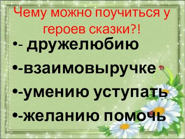 Чему можно поучиться у героев сказки?! - дружелюбию -взаимовыручке -умению уступать -желанию помочь