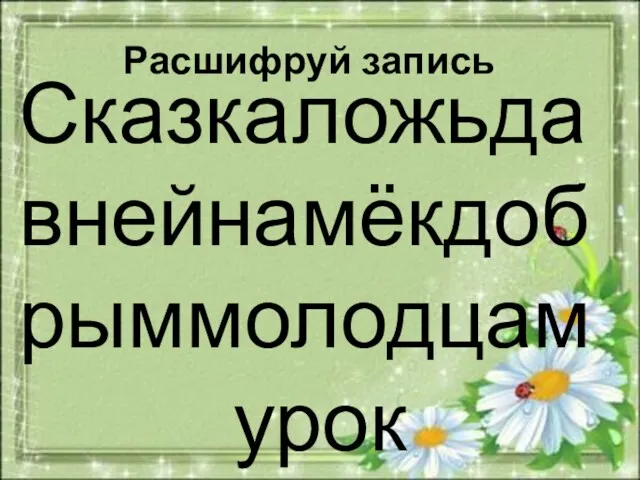 Сказкаложьдавнейнамёкдобрыммолодцам урок Расшифруй запись