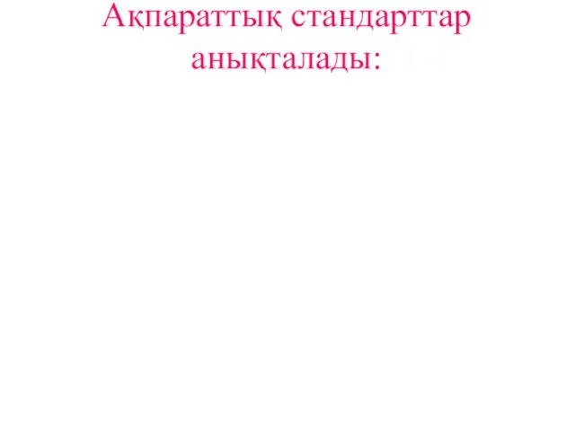 Ақпараттық стандарттар анықталады: - құрылымдармен; - құжаттар форматымен; - ақпараттарды