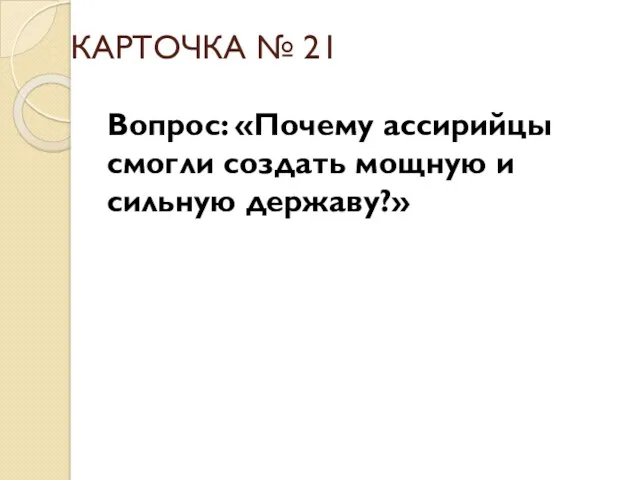 КАРТОЧКА № 21 Вопрос: «Почему ассирийцы смогли создать мощную и сильную державу?»