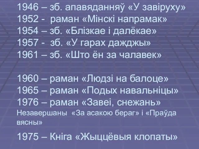 1946 – зб. aпавяданняў «У завiруху» 1952 - раман «Мiнскi напрамак» 1954 –