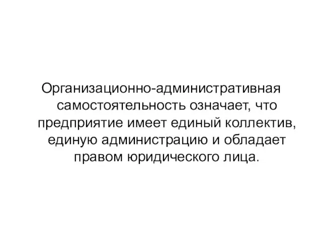 Организационно-административная самостоятельность означает, что предприятие имеет единый коллектив, единую администрацию и обладает правом юридического лица.