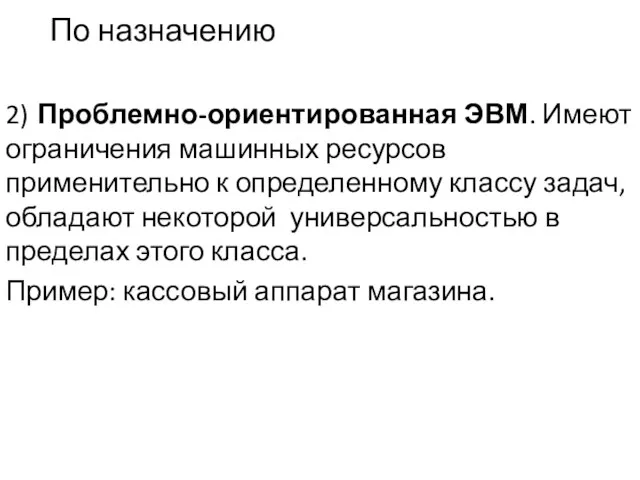 По назначению 2) Проблемно-ориентированная ЭВМ. Имеют ограничения машинных ресурсов применительно к определенному классу