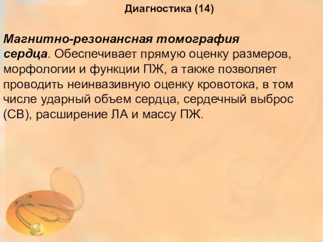 Диагностика (14) Магнитно-резонансная томография сердца. Обеспечивает прямую оценку размеров, морфологии и функции ПЖ,