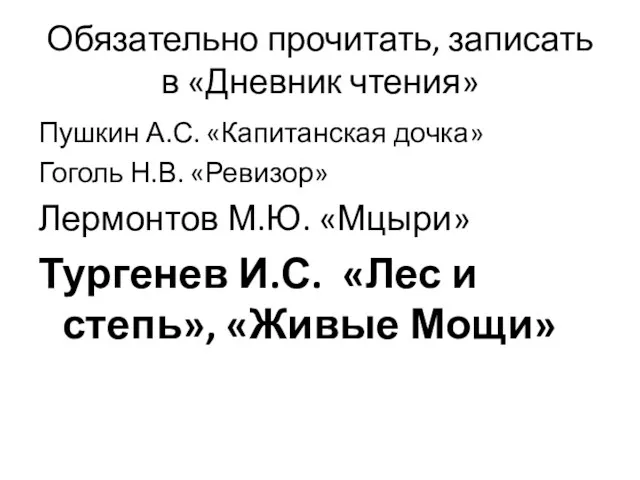 Обязательно прочитать, записать в «Дневник чтения» Пушкин А.С. «Капитанская дочка» Гоголь Н.В. «Ревизор»