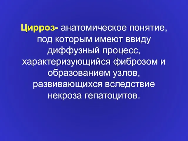 Цирроз- анатомическое понятие, под которым имеют ввиду диффузный процесс, характеризующийся