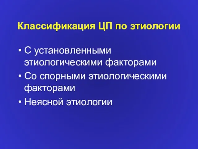 Классификация ЦП по этиологии С установленными этиологическими факторами Со спорными этиологическими факторами Неясной этиологии