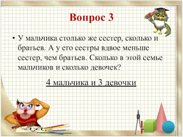 Вопрос 3 У мальчика столько же сестер, сколько и братьев.