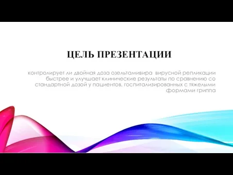 ЦЕЛЬ ПРЕЗЕНТАЦИИ контролирует ли двойная доза озельтамивира вирусной репликации быстрее