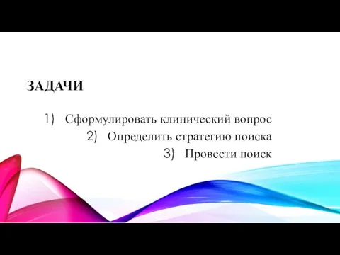 ЗАДАЧИ Сформулировать клинический вопрос Определить стратегию поиска Провести поиск