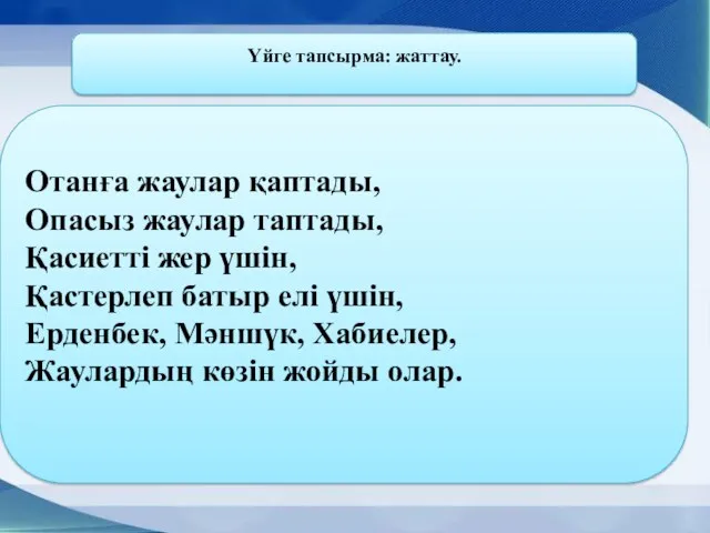 Үйге тапсырма: жаттау. Отанға жаулар қаптады, Опасыз жаулар таптады, Қасиетті