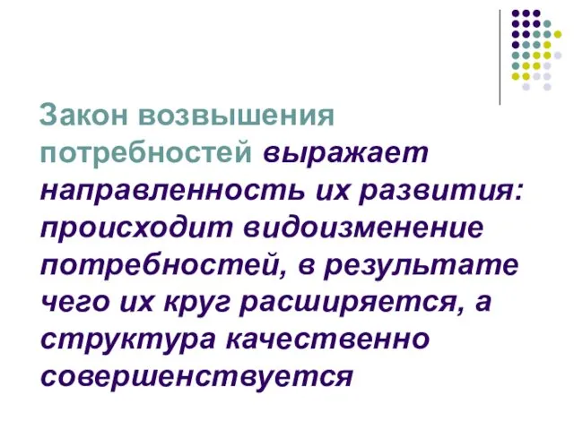 Закон возвышения потребностей выражает направленность их развития: происходит видоизменение потребностей,