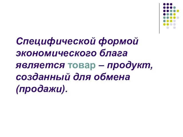 Специфической формой экономического блага является товар – продукт, созданный для обмена (продажи).