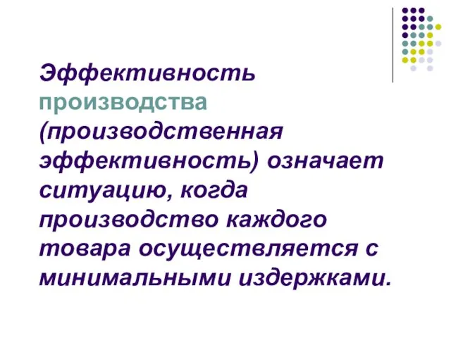 Эффективность производства (производственная эффективность) означает ситуацию, когда производство каждого товара осуществляется с минимальными издержками.