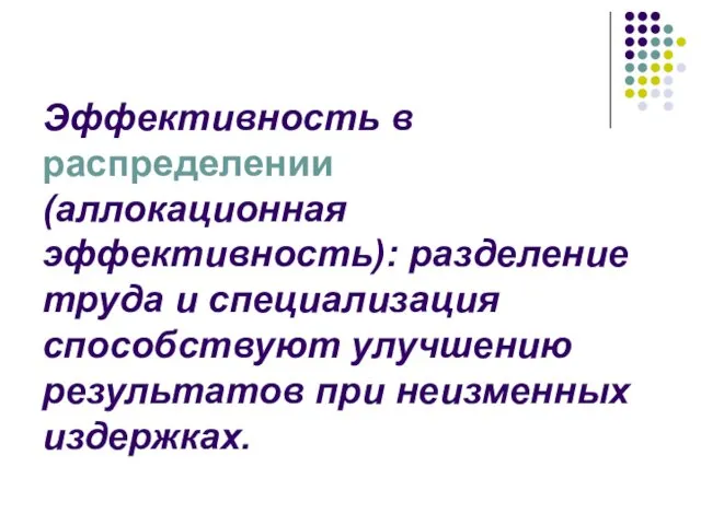 Эффективность в распределении (аллокационная эффективность): разделение труда и специализация способствуют улучшению результатов при неизменных издержках.