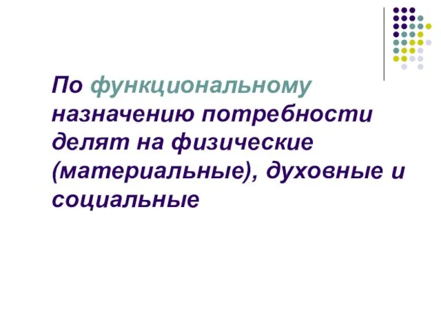 По функциональному назначению потребности делят на физические (материальные), духовные и социальные