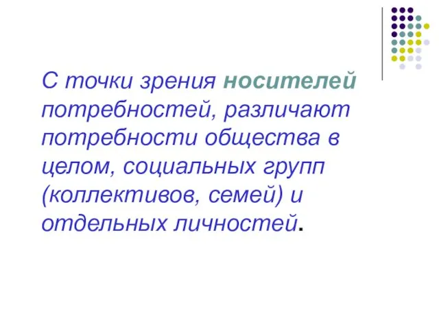 С точки зрения носителей потребностей, различают потребности общества в целом,