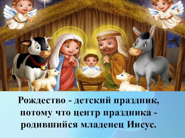 Рождество - детский праздник, потому что центр праздника - родившийся младенец Иисус.