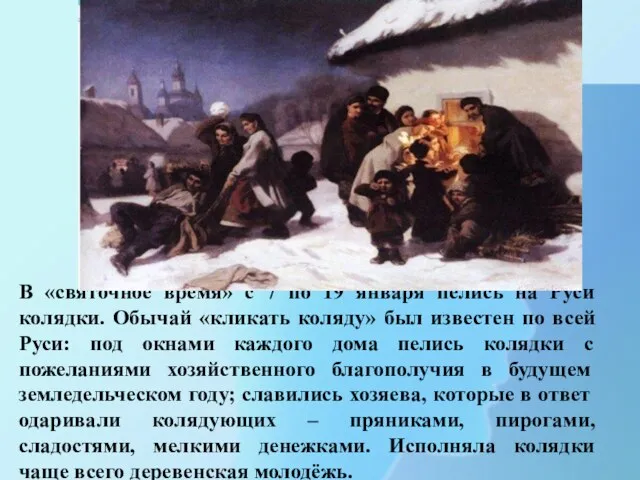 В «святочное время» с 7 по 19 января пелись на Руси колядки. Обычай