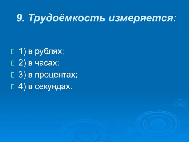 9. Трудоёмкость измеряется: 1) в рублях; 2) в часах; 3) в процентах; 4) в секундах.