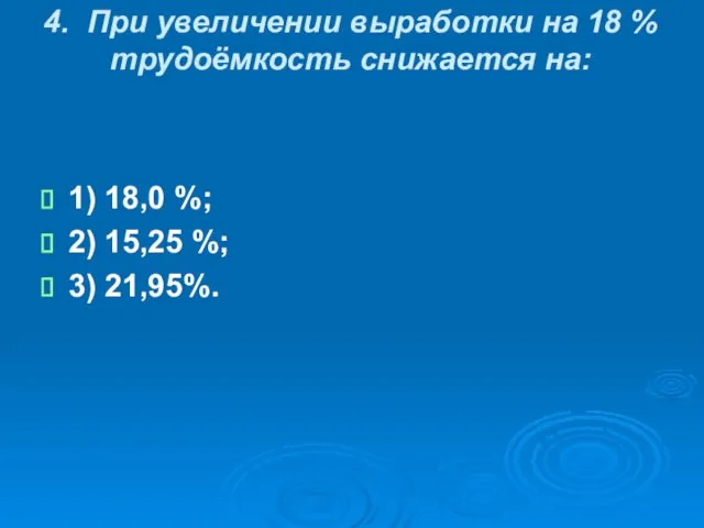 4. При увеличении выработки на 18 % трудоёмкость снижается на: