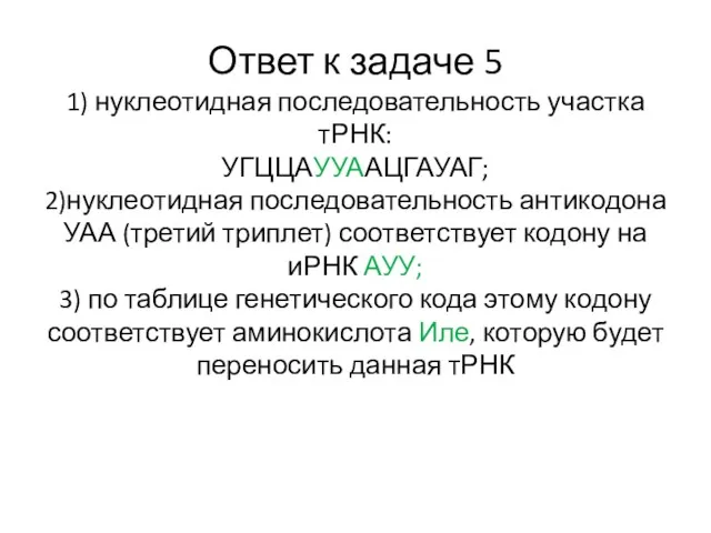 Ответ к задаче 5 1) нуклеотидная последовательность участка тРНК: УГЦЦАУУААЦГАУАГ; 2)нуклеотидная последовательность антикодона