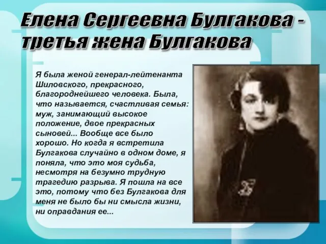 Елена Сергеевна Булгакова - третья жена Булгакова Я была женой генерал-лейтенанта Шиловского, прекрасного,