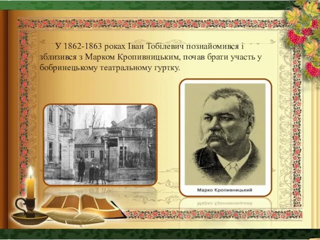 У 1862-1863 роках Іван Тобілевич познайомився і зблизився з Марком Кропивницьким, почав брати