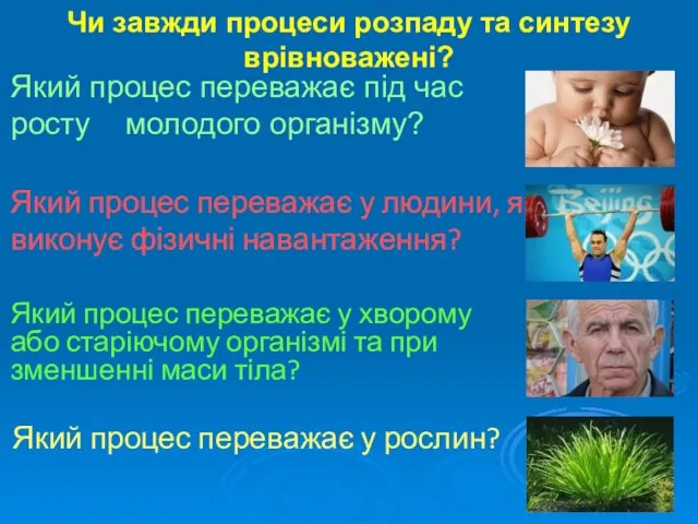 Чи завжди процеси розпаду та синтезу врівноважені? Який процес переважає