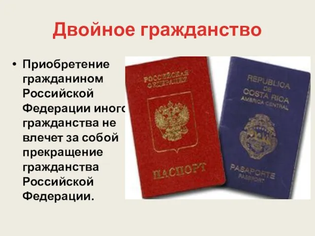 Двойное гражданство Приобретение гражданином Российской Федерации иного гражданства не влечет за собой прекращение гражданства Российской Федерации.