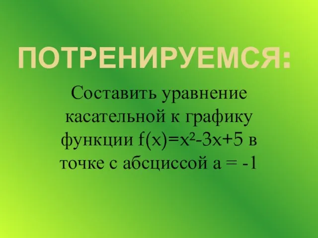 ПОТРЕНИРУЕМСЯ: Составить уравнение касательной к графику функции f(x)=x²-3x+5 в точке с абсциссой а = -1