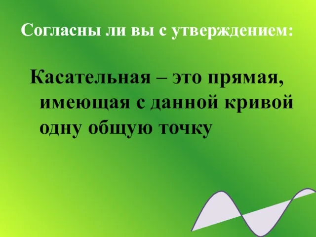 Согласны ли вы с утверждением: Касательная – это прямая, имеющая с данной кривой одну общую точку