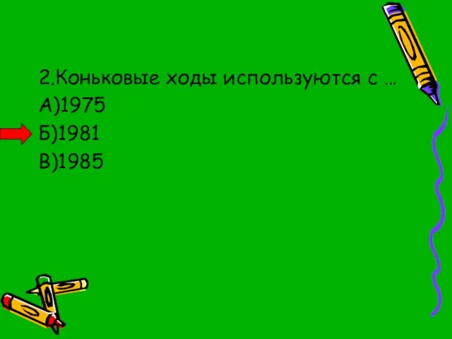 2.Коньковые ходы используются с … А)1975 Б)1981 В)1985