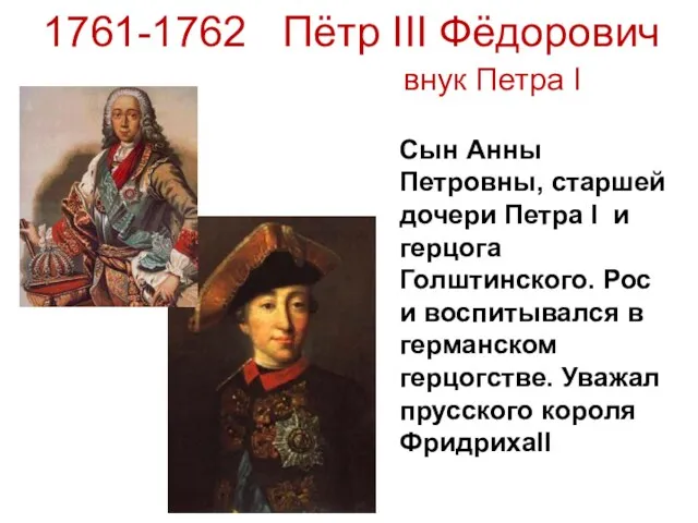 1761-1762 Пётр III Фёдорович внук Петра I Сын Анны Петровны,