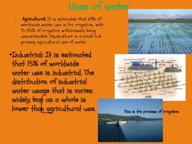 Uses of water Agricultural: It is estimated that 69% of