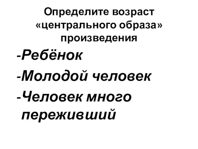 Определите возраст «центрального образа» произведения Ребёнок Молодой человек Человек много переживший