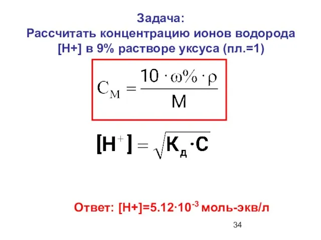 Задача: Рассчитать концентрацию ионов водорода [Н+] в 9% растворе уксуса (пл.=1) Ответ: [Н+]=5.12∙10-3 моль-экв/л