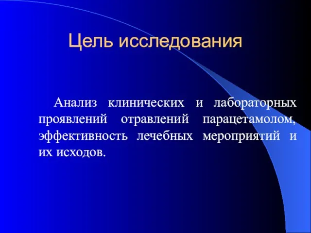 Цель исследования Анализ клинических и лабораторных проявлений отравлений парацетамолом, эффективность лечебных мероприятий и их исходов.