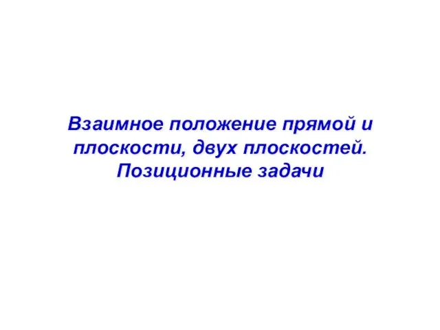 Взаимное положение прямой и плоскости, двух плоскостей. Позиционные задачи