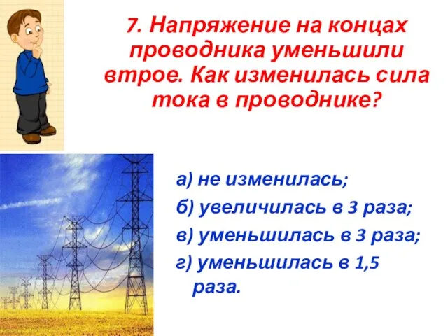 7. Напряжение на концах проводника уменьшили втрое. Как изменилась сила