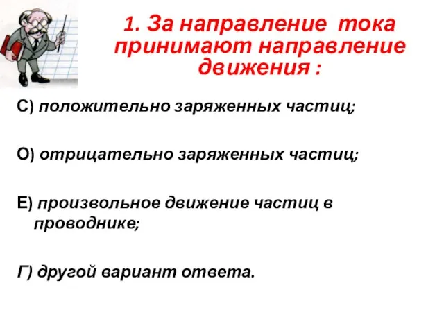 1. За направление тока принимают направление движения : С) положительно