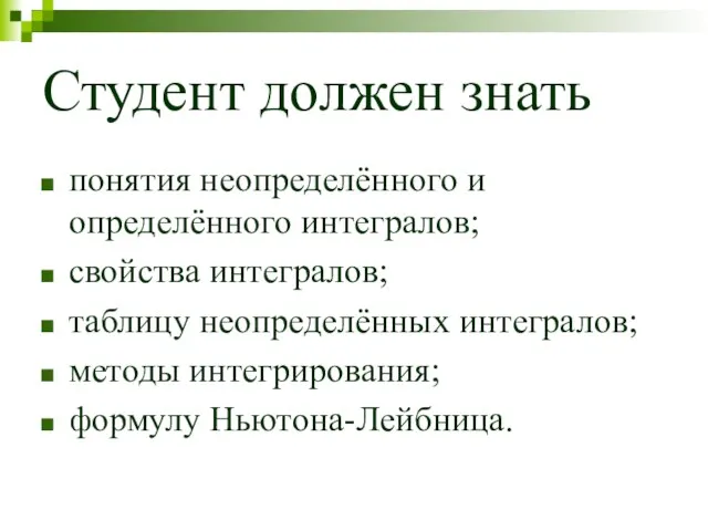 Студент должен знать понятия неопределённого и определённого интегралов; свойства интегралов;