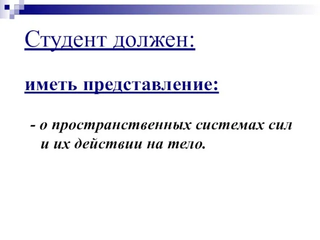 Студент должен: иметь представление: - о пространственных системах сил и их действии на тело.