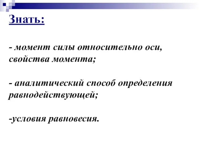 Знать: - момент силы относительно оси, свойства момента; - аналитический способ определения равнодействующей; -условия равновесия.